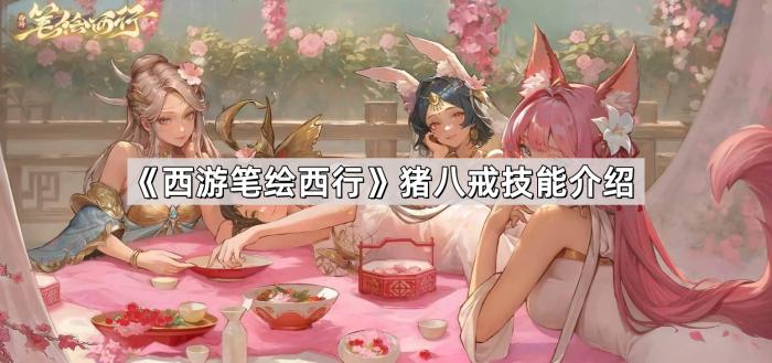 《西游笔绘西行》猪八戒技能介绍1