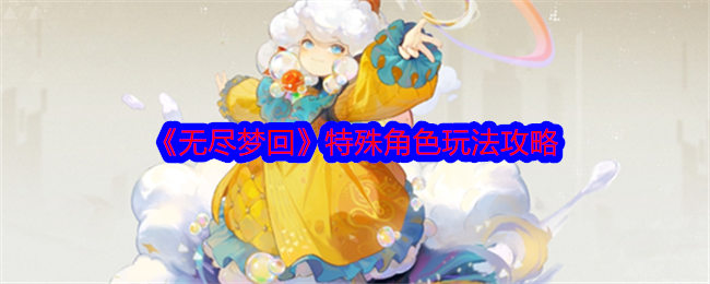 无尽梦回特殊角色怎么玩_无尽梦回角色一览表