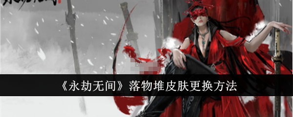 永劫无间落物堆皮肤怎么更换_永劫无间落地成盒