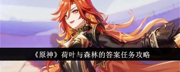 原神荷叶与森林的答案任务怎么做_原神荷叶采集