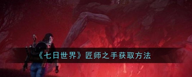 七日世界匠师之手怎么获取_七日世界匠师之手什么词条好