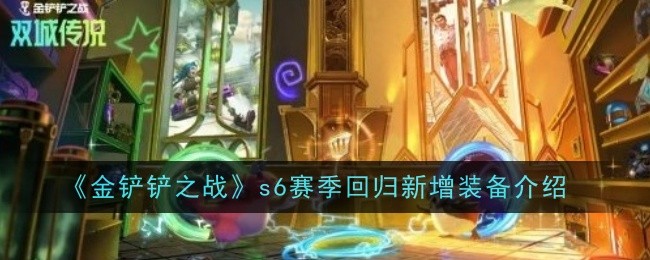 金铲铲之战s6赛季回归新增装备有哪些1