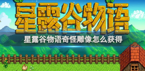 星露谷物语奇怪雕像怎么获得_星露谷物语奇怪雕像获取