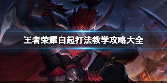 王者荣耀白起打法教学攻略大全_王者荣耀白起教学打法